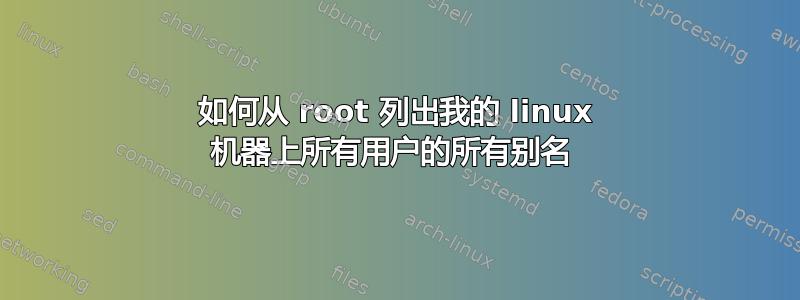 如何从 root 列出我的 linux 机器上所有用户的所有别名 