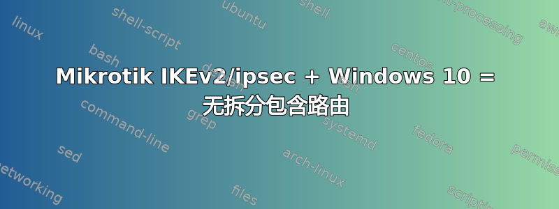 Mikrotik IKEv2/ipsec + Windows 10 = 无拆分包含路由