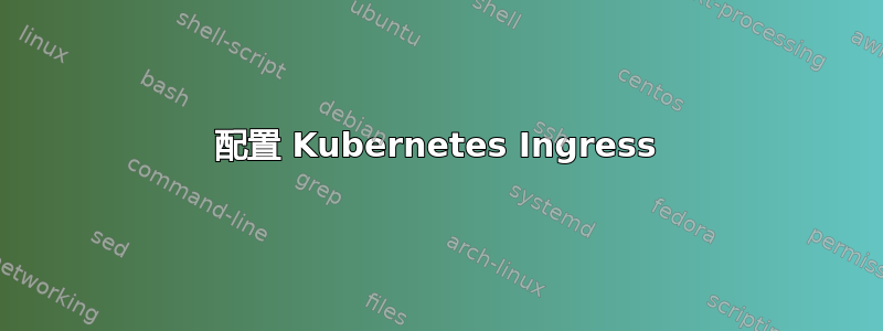 配置 Kubernetes Ingress