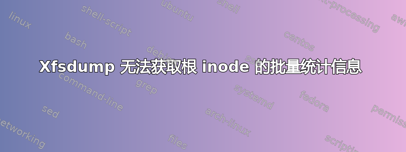 Xfsdump 无法获取根 inode 的批量统计信息