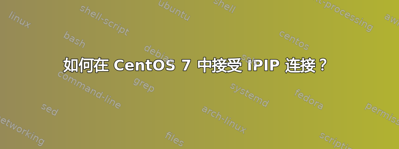 如何在 CentOS 7 中接受 IPIP 连接？