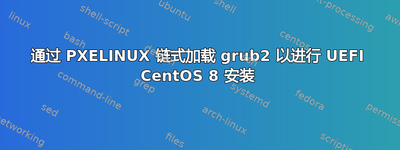 通过 PXELINUX 链式加载 grub2 以进行 UEFI CentOS 8 安装