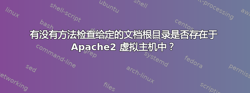 有没有方法检查给定的文档根目录是否存在于 Apache2 虚拟主机中？