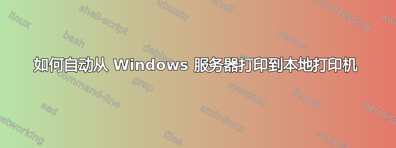 如何自动从 Windows 服务器打印到本地打印机