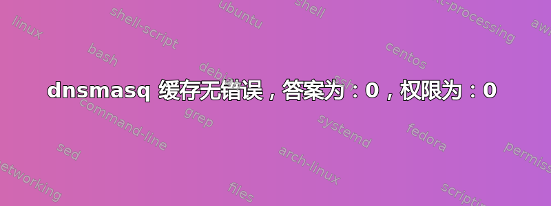 dnsmasq 缓存无错误，答案为：0，权限为：0