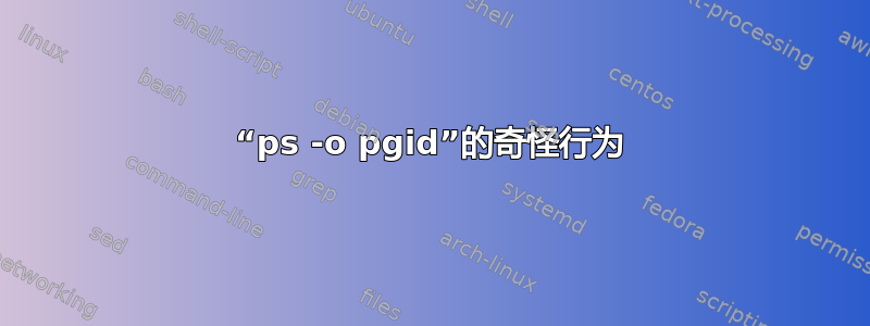 “ps -o pgid”的奇怪行为