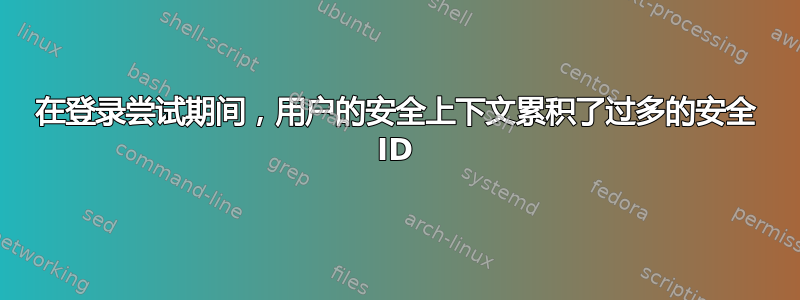 在登录尝试期间，用户的安全上下文累积了过多的安全 ID