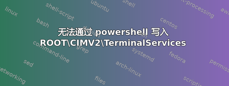 无法通过 powershell 写入 ROOT\CIMV2\TerminalServices