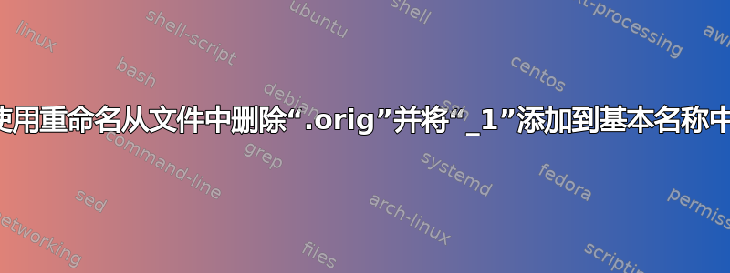 使用重命名从文件中删除“.orig”并将“_1”添加到基本名称中