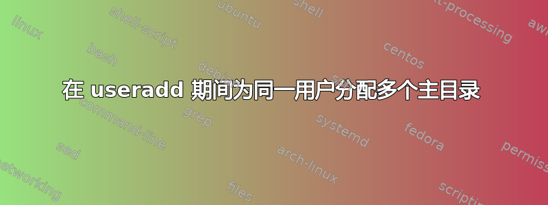 在 useradd 期间为同一用户分配多个主目录