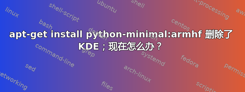 apt-get install python-minimal:armhf 删除了 KDE；现在怎么办？