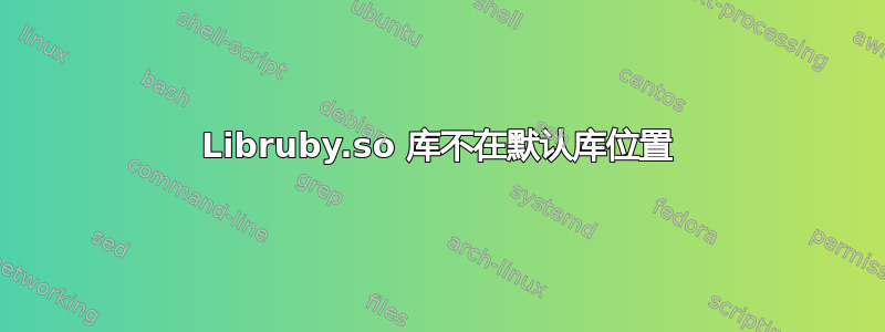 Libruby.so 库不在默认库位置