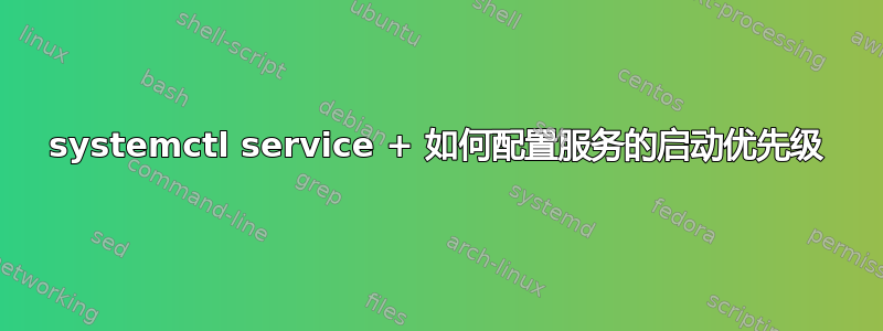 systemctl service + 如何配置服务的启动优先级