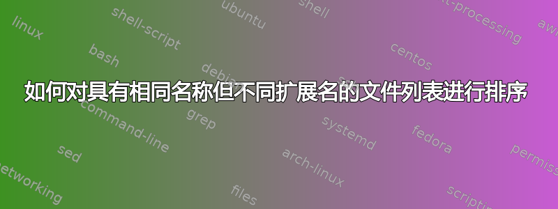 如何对具有相同名称但不同扩展名的文件列表进行排序