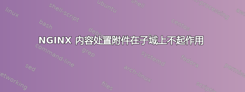 NGINX 内容处置附件在子域上不起作用