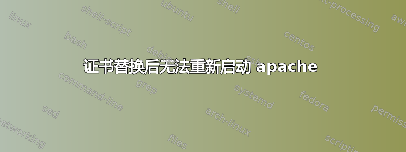 证书替换后无法重新启动 apache