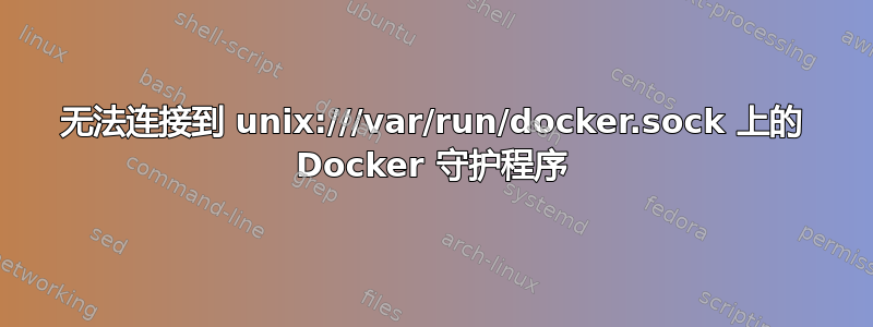 无法连接到 unix:///var/run/docker.sock 上的 Docker 守护程序