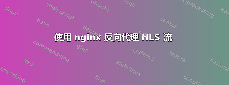 使用 nginx 反向代理 HLS 流