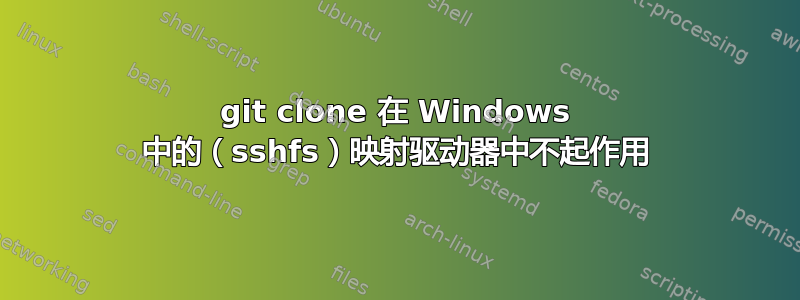 git clone 在 Windows 中的（sshfs）映射驱动器中不起作用