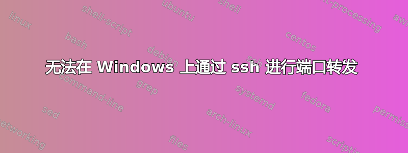 无法在 Windows 上通过 ssh 进行端口转发