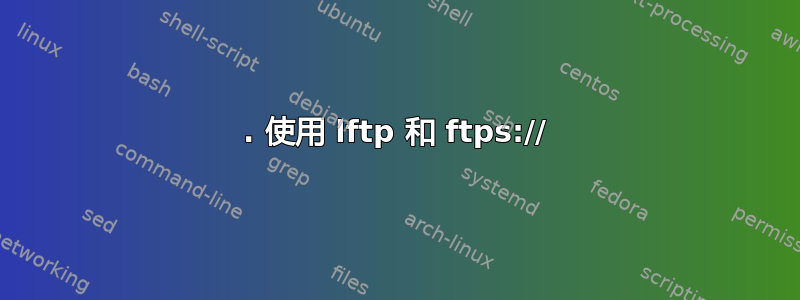 1. 使用 lftp 和 ftps://