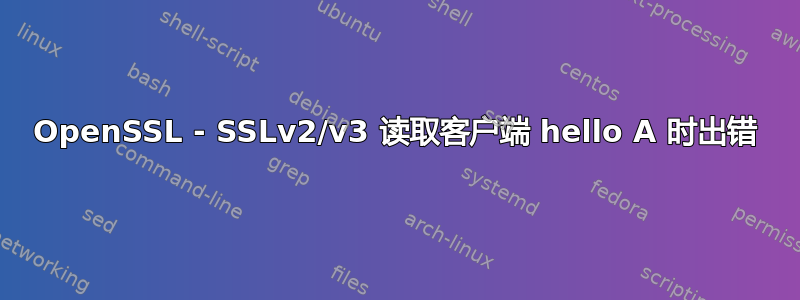 OpenSSL - SSLv2/v3 读取客户端 hello A 时出错