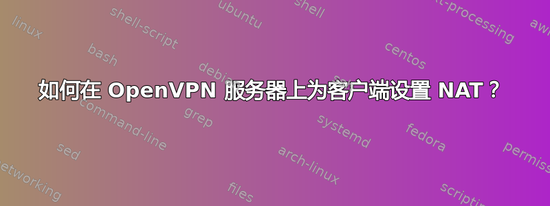 如何在 OpenVPN 服务器上为客户端设置 NAT？