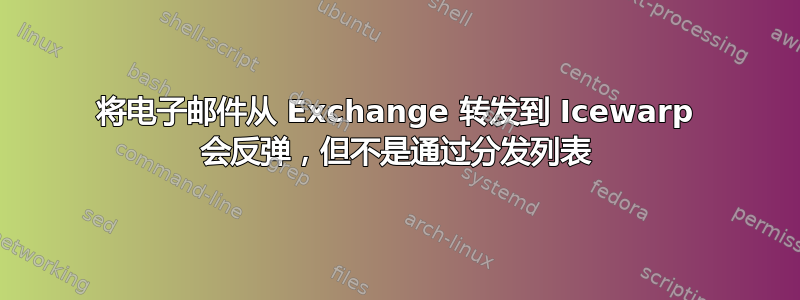 将电子邮件从 Exchange 转发到 Icewarp 会反弹，但不是通过分发列表