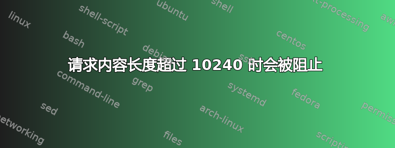 请求内容长度超过 10240 时会被阻止