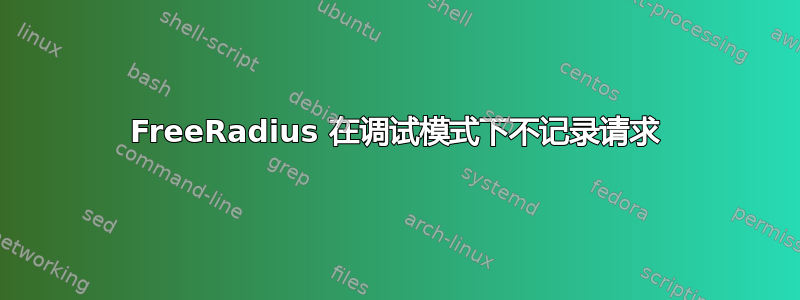 FreeRadius 在调试模式下不记录请求