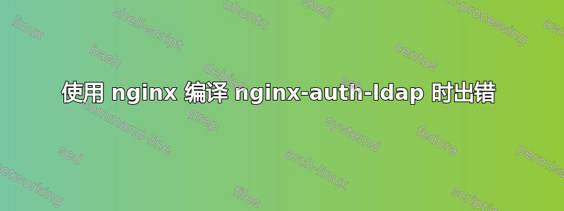 使用 nginx 编译 nginx-auth-ldap 时出错