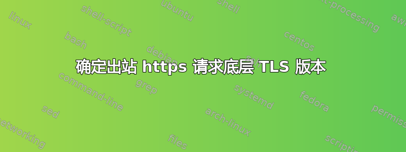 确定出站 https 请求底层 TLS 版本