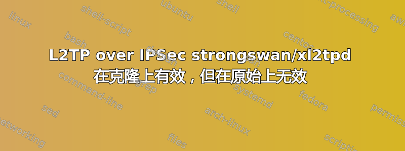 L2TP over IPSec strongswan/xl2tpd 在克隆上有效，但在原始上无效