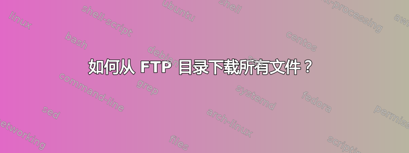 如何从 FTP 目录下载所有文件？