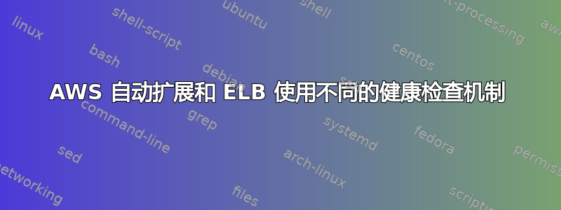 AWS 自动扩展和 ELB 使用不同的健康检查机制