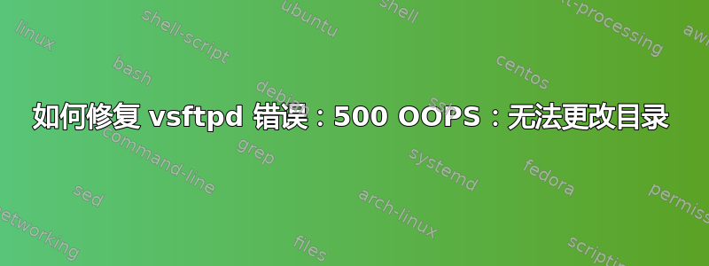 如何修复 vsftpd 错误：500 OOPS：无法更改目录