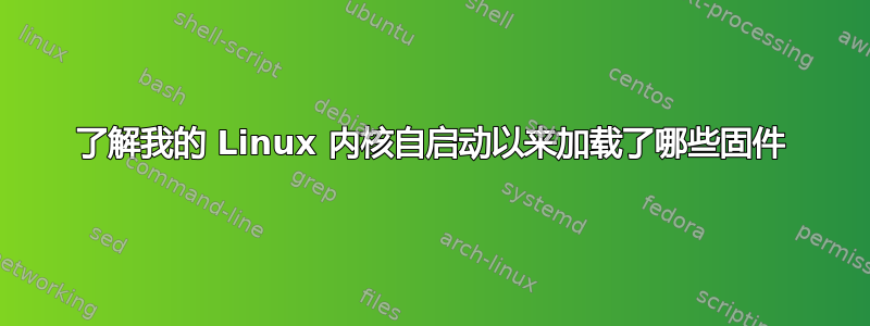 了解我的 Linux 内核自启动以来加载了哪些固件