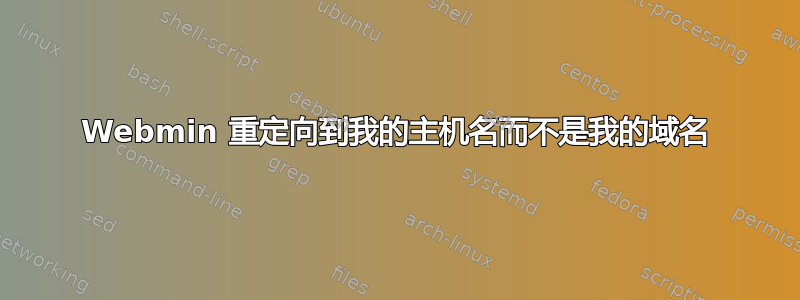 Webmin 重定向到我的主机名而不是我的域名