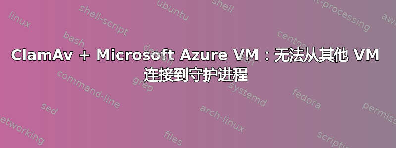 ClamAv + Microsoft Azure VM：无法从其他 VM 连接到守护进程