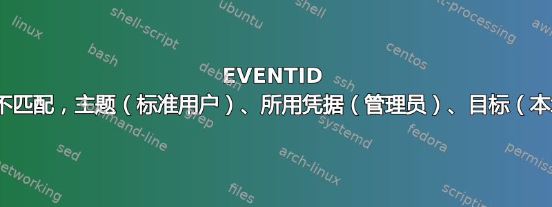 EVENTID 4648。不匹配，主题（标准用户）、所用凭据（管理员）、目标（本地主机）