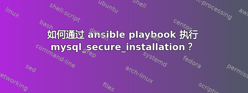 如何通过 ansible playbook 执行 mysql_secure_installation？