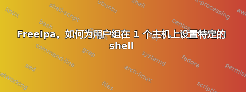 FreeIpa。如何为用户组在 1 个主机上设置特定的 shell