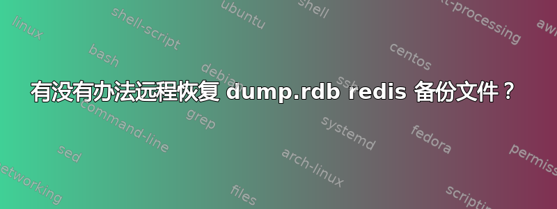 有没有办法远程恢复 dump.rdb redis 备份文件？