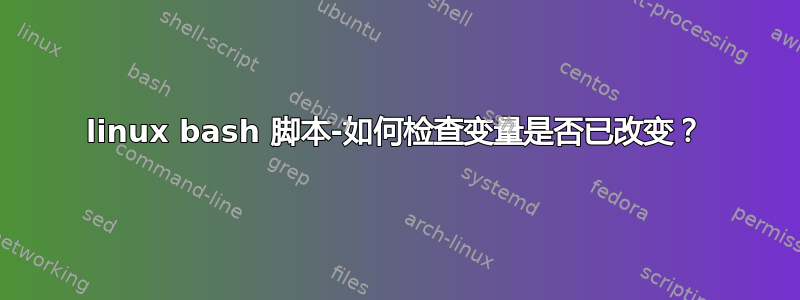 linux bash 脚本-如何检查变量是否已改变？