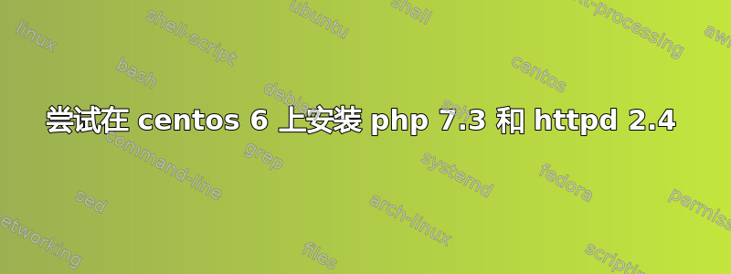 尝试在 centos 6 上安装 php 7.3 和 httpd 2.4