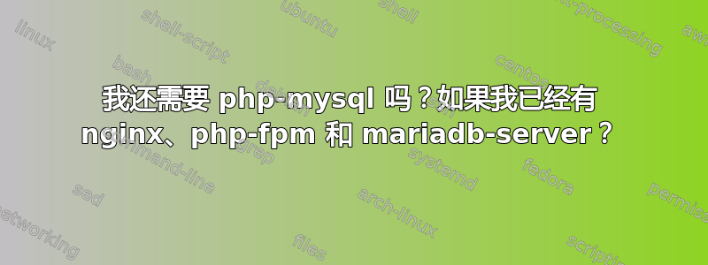 我还需要 php-mysql 吗？如果我已经有 nginx、php-fpm 和 mariadb-server？