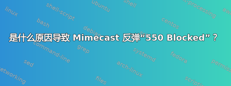 是什么原因导致 Mimecast 反弹“550 Blocked”？