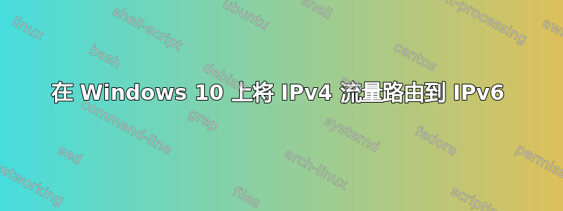 在 Windows 10 上将 IPv4 流量路由到 IPv6