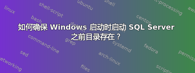 如何确保 Windows 启动时启动 SQL Server 之前目录存在？