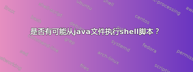 是否有可能从java文件执行shell脚本？